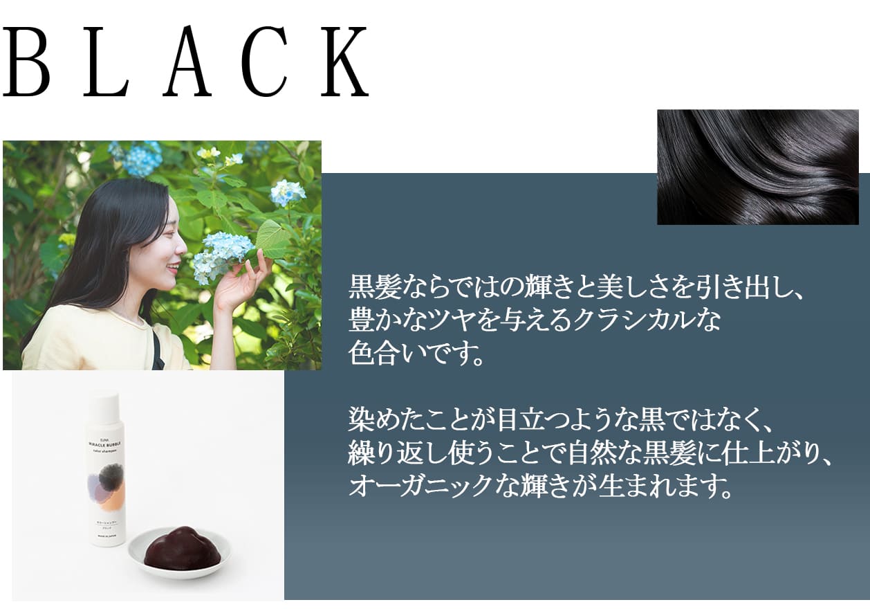 黒髪ならではの輝きと美しさを引き出し、豊かなツヤを与えるクラシカルな色合いです。