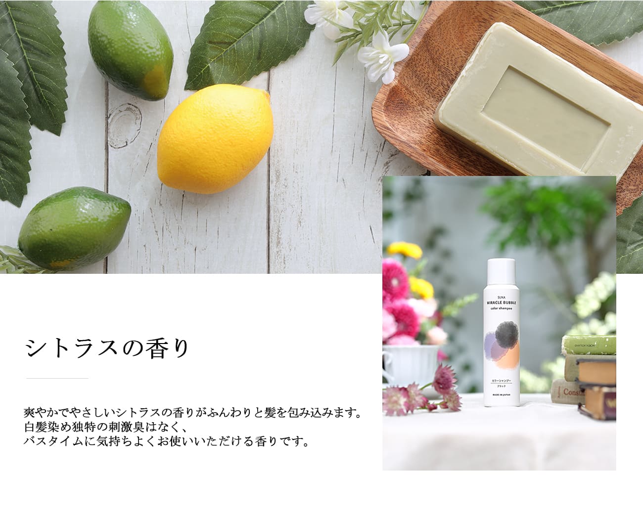 シトラスの香り　爽やかでやさしいシトラスの香りがふんわりと髪を包み込みます。