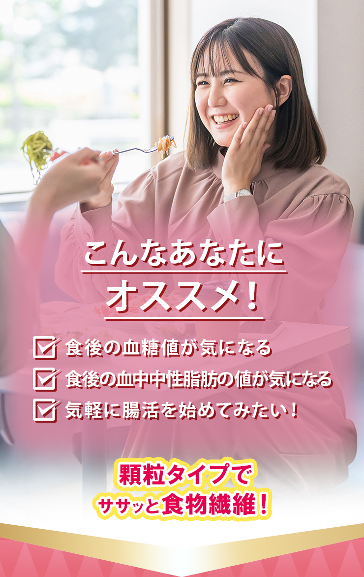 こんなあなたにオススメ！食後の血糖値が気になる 食後の中性脂肪の値が気になる 気軽に腸活を始めてみたい！