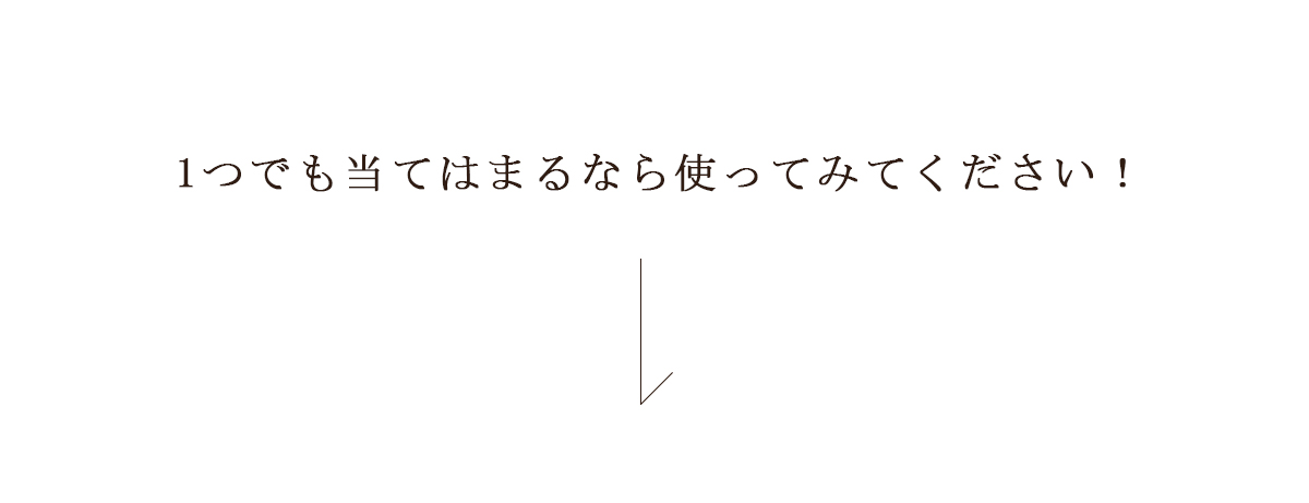 1つでも当てはまるなら使ってみてください！