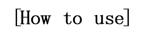 [How to use]